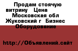 Продам стоячую витрину › Цена ­ 15 000 - Московская обл., Жуковский г. Бизнес » Оборудование   